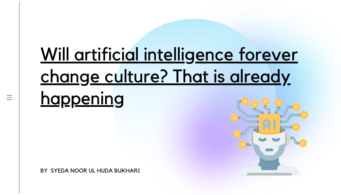 Will artificial intelligence forever change culture? That is already happening