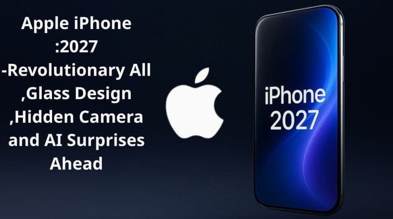 Apple iPhone 2027: Revolutionary All-Glass Design, Hidden Camera, and AI Surprises Ahead